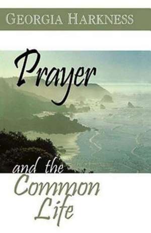 Prayer and the Common Life de Georgia Harkness