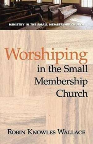 Worshipping in the Small Membership Church de Robin Knowles Wallace