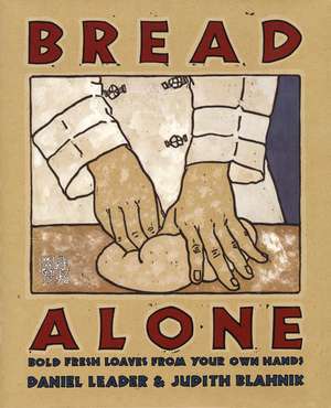 Bread Alone: Bold Fresh Loaves From Your Own Hands de Daniel Leader