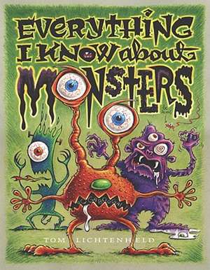 Everything I Know about Monsters: A Collection of Made-Up Facts, Educated Guesses, and Silly Pictures about Creatures of Creepiness de Tom Lichtenheld