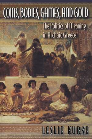 Coins, Bodies, Games, and Gold – The Politics of Meaning in Archaic Greece de Leslie Kurke