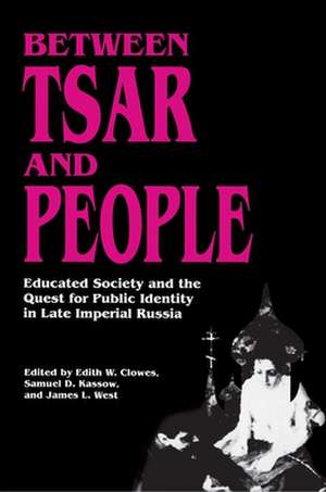 Between Tsar and People – Educated Society and the Quest for Public Identity in Late Imperial Russia de Edith W. Clowes