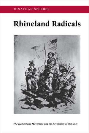 Rhineland Radicals – The Democratic Movement and the Revolution of 1848–1849 de Jonathan Sperber