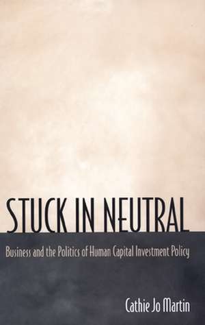 Stuck in Neutral – Business and the Politics of Human Capital Investment Policy de Cathie Jo Martin