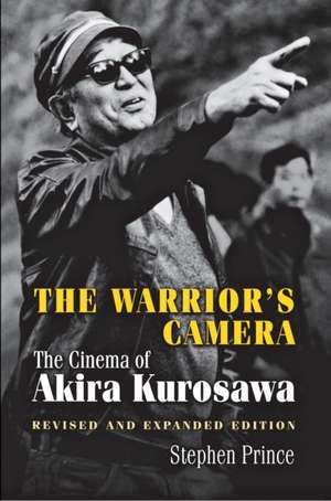 The Warrior`s Camera – The Cinema of Akira Kurosawa – Revised and Expanded Edition de Stephen Prince