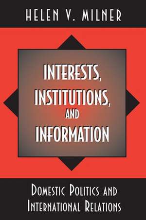 Interests, Institutions, and Information – Domestic Politics and International Relations de Helen V Milner