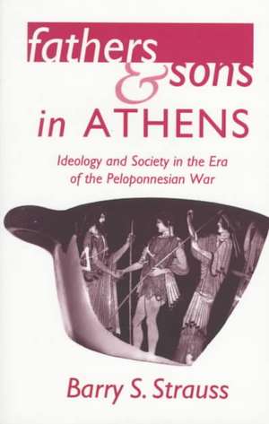 Fathers and Sons in Athens: Ideology and Society in the Era of the Peloponnesian War de Barry Strauss