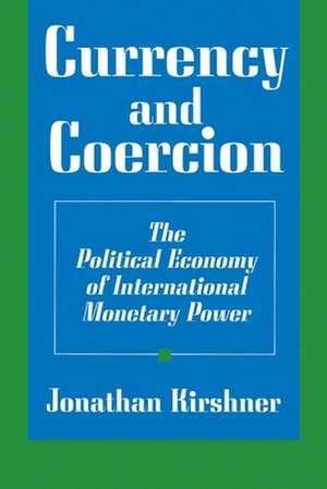 Currency and Coercion – The Political Economy of International Monetary Power de Jonathan Kirshner