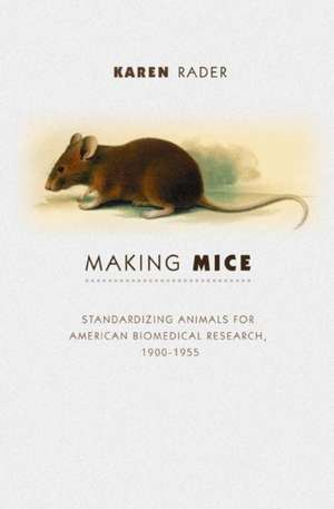 Making Mice – Standardizing Animals for American Biomedical Research, 1900–1955 de Karen Rader