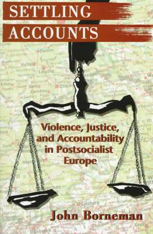 Settling Accounts – Violence, Justice, and Accountability in Postsocialist Europe de John Borneman