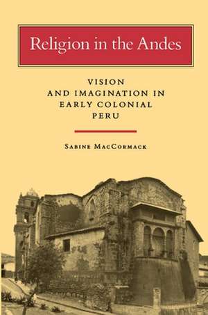 Religion in the Andes – Vision and Imagination in Early Colonial Peru de Sabine Maccormack