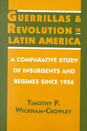 Guerrillas and Revolution in Latin America – A Comparative Study of Insurgents and Regimes since 1956 de Timothy P. Wickham–crowley