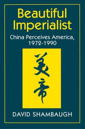 Beautiful Imperialist – China Perceives America, 1972–1990 de David Shambaugh