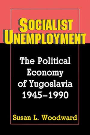 Socialist Unemployment – The Political Economy of Yugoslavia, 1945–1990 de Susan L. Woodward