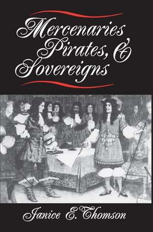 Mercenaries, Pirates, and Sovereigns – State–Building and Extraterritorial Violence in Early Modern Europe de Janice E. Thomson