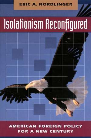 Isolationism Reconfigured – American Foreign Policy for a New Century de Eric Nordlinger