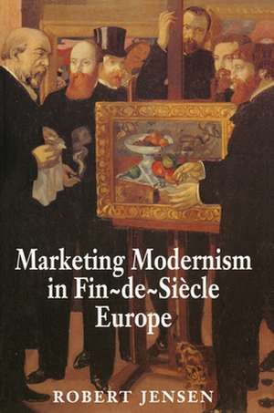 Marketing Modernism in Fin–de–Siècle Europe de Robert Jensen