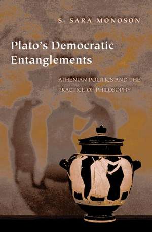 Plato`s Democratic Entanglements – Athenian Politics and the Practice of Philosophy de S. Sara Monoson