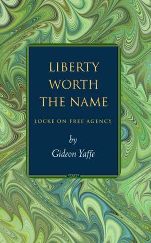 Liberty Worth the Name – Locke on Free Agency de Gideon Yaffe