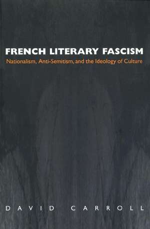 French Literary Fascism – Nationalism, Anti–Semitism, and the Ideology of Culture de David Carroll