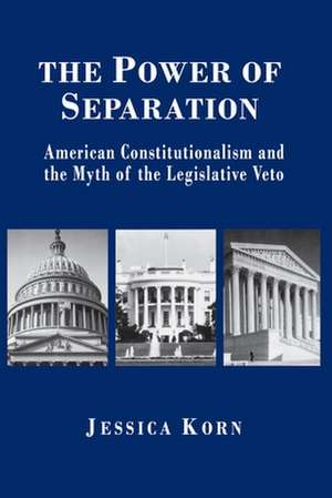 The Power of Separation – American Constitutionalism and the Myth of the Legislative Veto de Jessica Korn