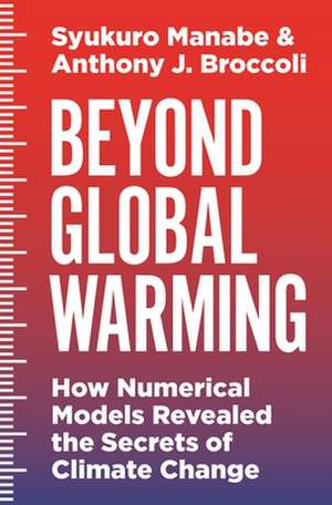 Beyond Global Warming – How Numerical Models Revealed the Secrets of Climate Change de Syukuro Manabe