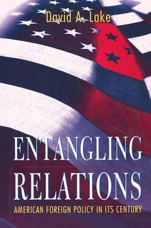 Entangling Relations – American Foreign Policy in Its Century de David A. Lake