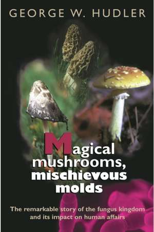 Magical Mushrooms, Mischievous Molds de George W. Hudler