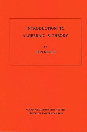 Introduction to Algebraic K–Theory. (AM–72), Volume 72 de L.p. Milnor