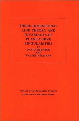 Three–Dimensional Link Theory and Invariants of Plane Curve Singularities. (AM–110), Volume 110 de David Eisenbud