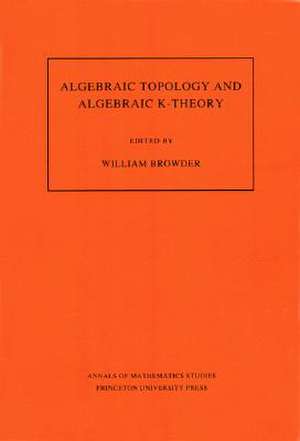 Algebraic Topology and Algebraic K–Theory (AM–11 – Proceedings of a Symposium in Honor of John C. Moore. (AM–113) de W Browder