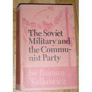 Soviet Military and the Communist Party de Roman Kolkowicz