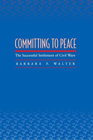 Committing to Peace – The Successful Settlement of Civil Wars de Barbara F. Walter