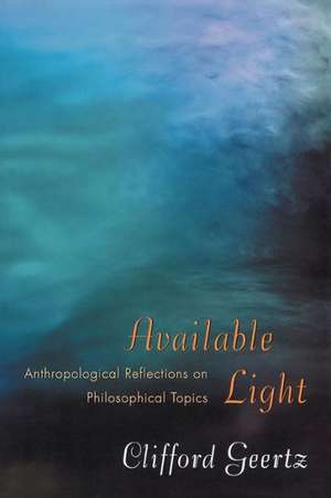 Available Light – Anthropological Reflections on Philosophical Topics de Clifford Geertz