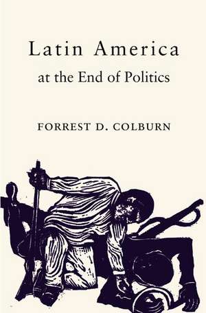 Latin America at the End of Politics de Forrest D. Colburn