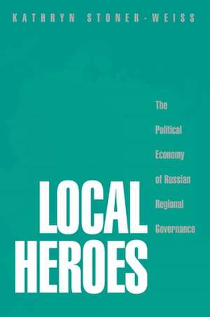 Local Heroes – The Political Economy of Russian Regional Governance de Kathryn Stoner–weiss