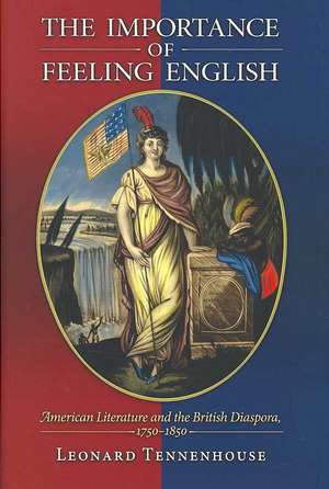 The Importance of Feeling English – American Literature and the British Diaspora, 1750–1850 de Leonard Tennenhouse