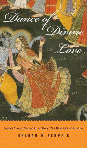 Dance of Divine Love – India`s Classic Sacred Love Story: The Rasa Lila of Krishna de Graham M. Schweig