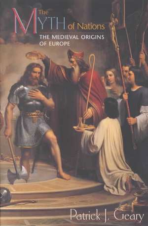 The Myth of Nations – The Medieval Origins of Europe de Patrick J. Geary