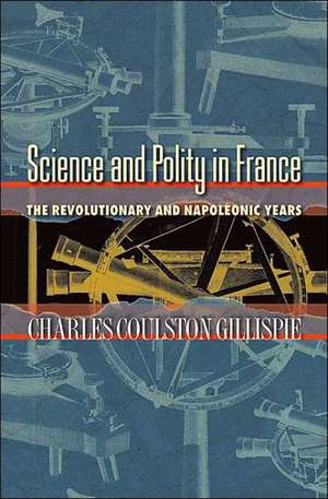 Science and Polity in France – The Revolutionary and Napoleonic Years de Charles Coulsto Gillispie