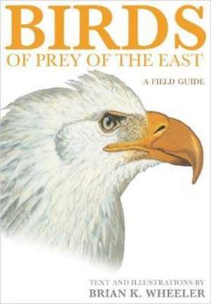 Birds of Prey of the East – A Field Guide de Bk Wheeler