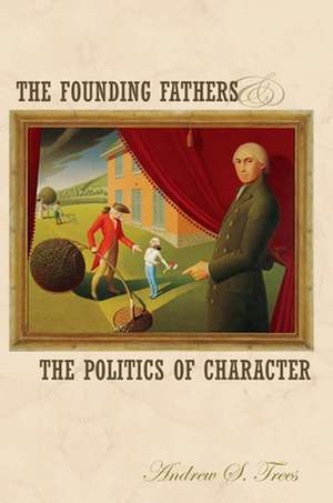 The Founding Fathers and the Politics of Character de Andrew S. Trees