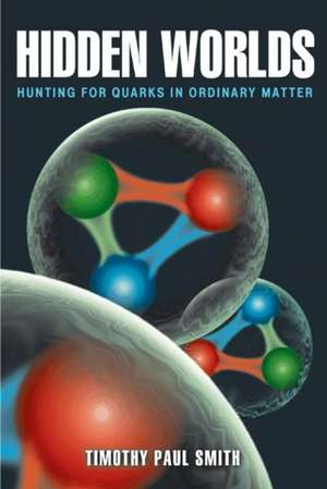 Hidden Worlds – Hunting for Quarks in Ordinary Matter de Timothy Paul Smith