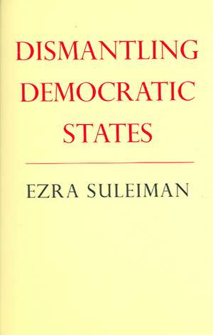 Dismantling Democratic States de Ezra N. Suleiman