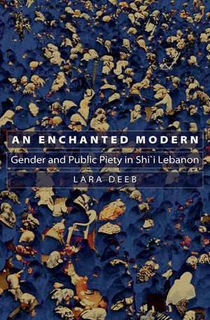 An Enchanted Modern – Gender and Public Piety in Shi`i Lebanon de Lara Deeb