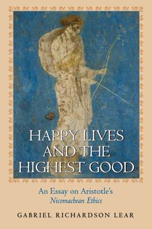 Happy Lives and the Highest Good – An Essay on Aristotle`s Nicomachean Ethics de Gabriel Richard Lear