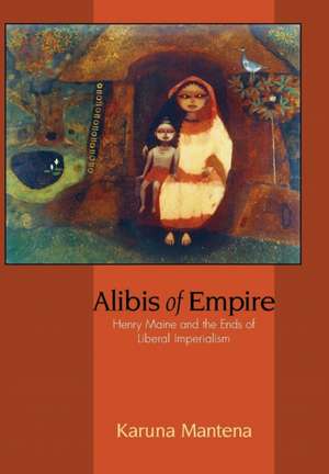 Alibis of Empire – Henry Maine and the Ends of Liberal Imperialism de Karuna Mantena