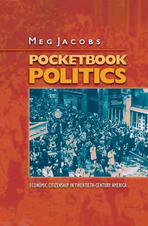 Pocketbook Politics – Economic Citizenship in Twentieth–Century America de Meg Jacobs