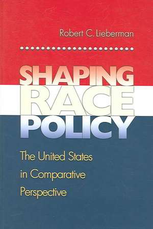 Shaping Race Policy – The United States in Comparative Perspective de Robert Lieberman