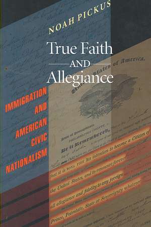 True Faith and Allegiance – Immigration and American Civic Nationalism de Noah Pickus